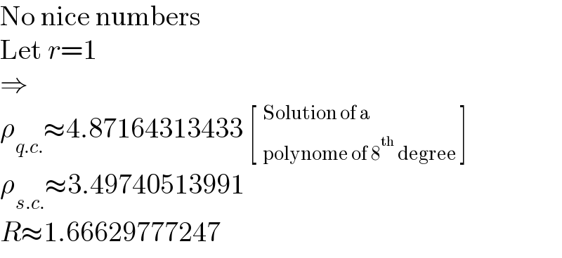 No nice numbers  Let r=1  ⇒  ρ_(q.c.) ≈4.87164313433 [ _(polynome of 8^(th)  degree )^(Solution of a) ]  ρ_(s.c.) ≈3.49740513991  R≈1.66629777247  