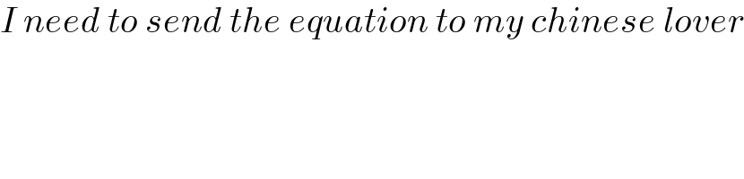 I need to send the equation to my chinese lover  
