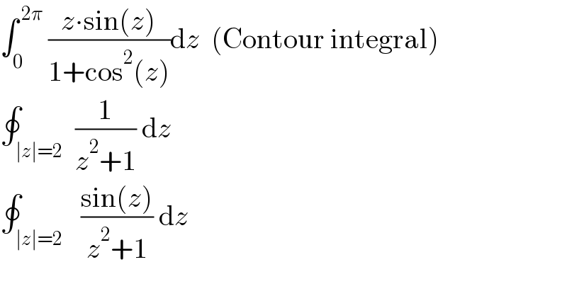 ∫_0 ^( 2π)  ((z∙sin(z))/(1+cos^2 (z)))dz  (Contour integral)   ∮_( ∣z∣=2)  (1/(z^2 +1)) dz  ∮_( ∣z∣=2)   ((sin(z))/(z^2 +1)) dz  