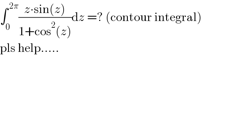 ∫_0 ^( 2π) ((z∙sin(z))/(1+cos^2 (z)))dz =? (contour integral)  pls help.....  