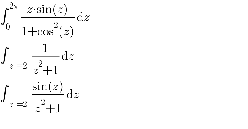 ∫_0 ^( 2π)  ((z∙sin(z))/(1+cos^2 (z))) dz  ∫_( ∣z∣=2)  (1/(z^2 +1)) dz  ∫_( ∣z∣=2)  ((sin(z))/(z^2 +1)) dz  