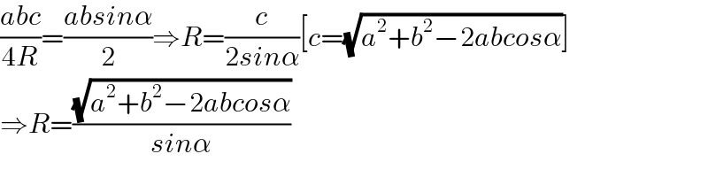 ((abc)/(4R))=((absinα)/2)⇒R=(c/(2sinα))[c=(√(a^2 +b^2 −2abcosα))]  ⇒R=((√(a^2 +b^2 −2abcosα))/(sinα))  
