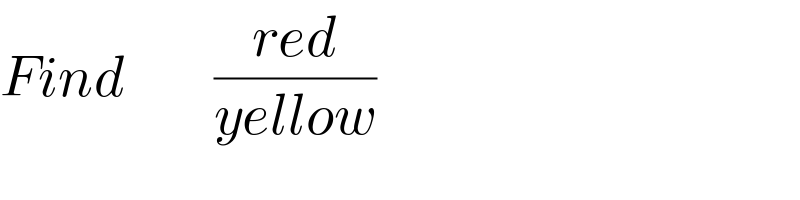 Find         ((red)/(yellow))  