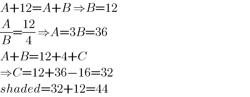 A+12=A+B ⇒B=12  (A/B)=((12)/4) ⇒A=3B=36  A+B=12+4+C  ⇒C=12+36−16=32  shaded=32+12=44  