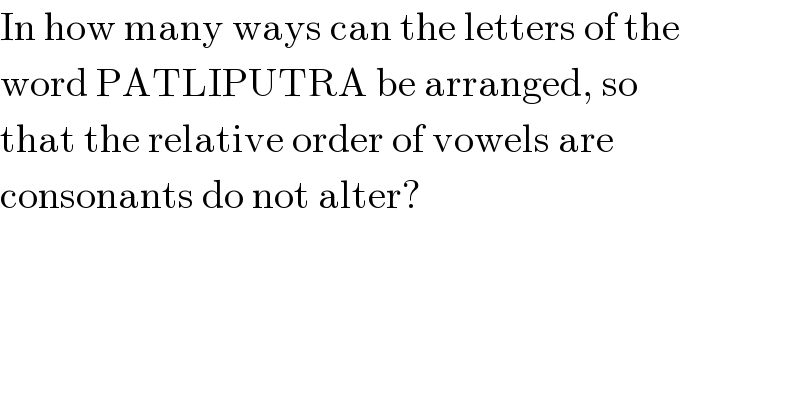 In how many ways can the letters of the  word PATLIPUTRA be arranged, so  that the relative order of vowels are  consonants do not alter?  