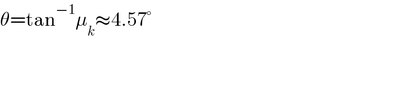 θ=tan^(−1) μ_k ≈4.57°  