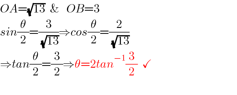 OA=(√(13))  &   OB=3  sin(θ/2)=(3/( (√(13))))⇒cos(θ/2)=(2/( (√(13))))  ⇒tan(θ/2)=(3/2)⇒θ=2tan^(−1) (3/2)  ✓    