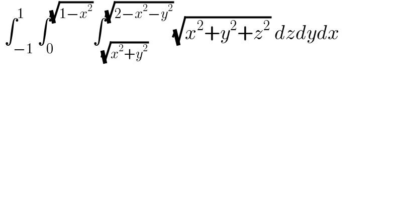  ∫_(−1) ^1 ∫_0 ^(√(1−x^2 )) ∫_(√(x^2 +y^2 )) ^(√(2−x^2 −y^2 )) (√(x^2 +y^2 +z^2 )) dzdydx  