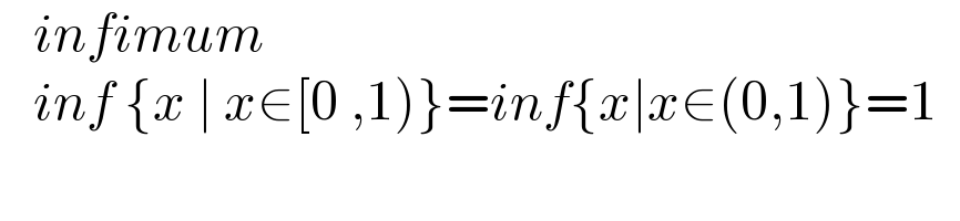    infimum      inf {x ∣ x∈[0 ,1)}=inf{x∣x∈(0,1)}=1    