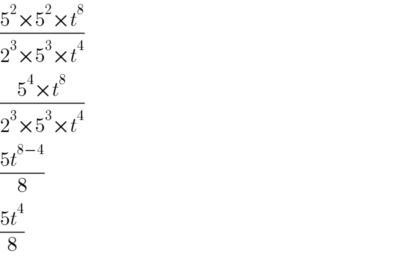 ((5^2 ×5^2 ×t^8 )/(2^3 ×5^3 ×t^4 ))  ((5^4 ×t^8 )/(2^3 ×5^3 ×t^4 ))  ((5t^(8−4) )/8)  ((5t^4 )/8)  