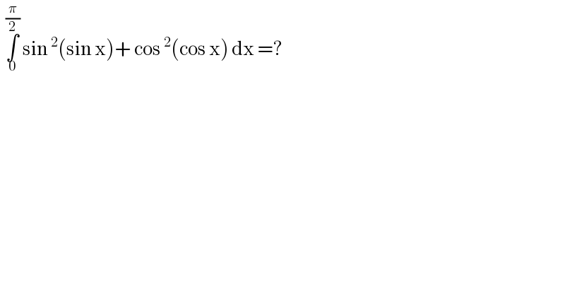   ∫_0 ^(π/2)  sin^2 (sin x)+ cos^2 (cos x) dx =?  