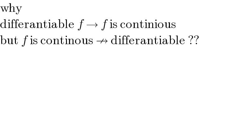why  differantiable f → f is continious   but f is continous ↛ differantiable ??  