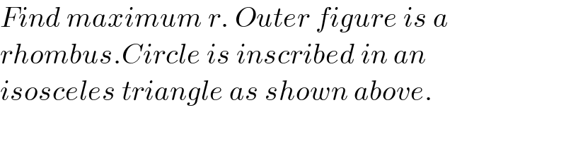Find maximum r. Outer figure is a  rhombus.Circle is inscribed in an   isosceles triangle as shown above.  