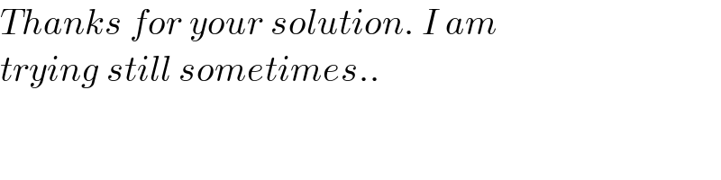 Thanks for your solution. I am  trying still sometimes..  