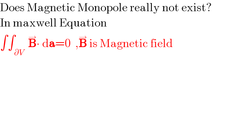 Does Magnetic Monopole really not exist?  In maxwell Equation  ∫∫_( ∂V)  B^→ ∙ da=0  ,B^→  is Magnetic field  