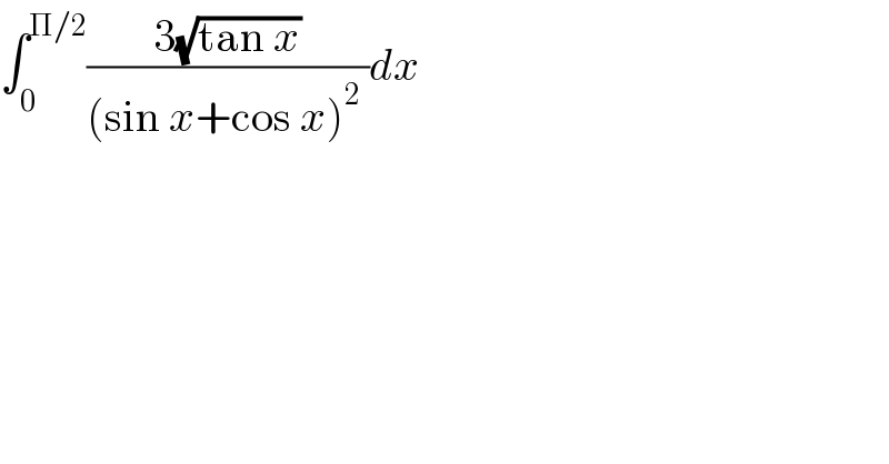 ∫_0 ^(Π/2) ((3(√(tan x)))/((sin x+cos x)^2  ))dx  