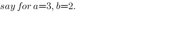 say for a=3, b=2.  