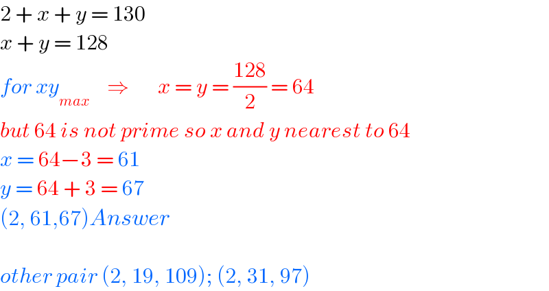 2 + x + y = 130  x + y = 128  for xy_(max)     ⇒       x = y = ((128)/2) = 64  but 64 is not prime so x and y nearest to 64  x = 64−3 = 61  y = 64 + 3 = 67  (2, 61,67)Answer    other pair (2, 19, 109); (2, 31, 97)  