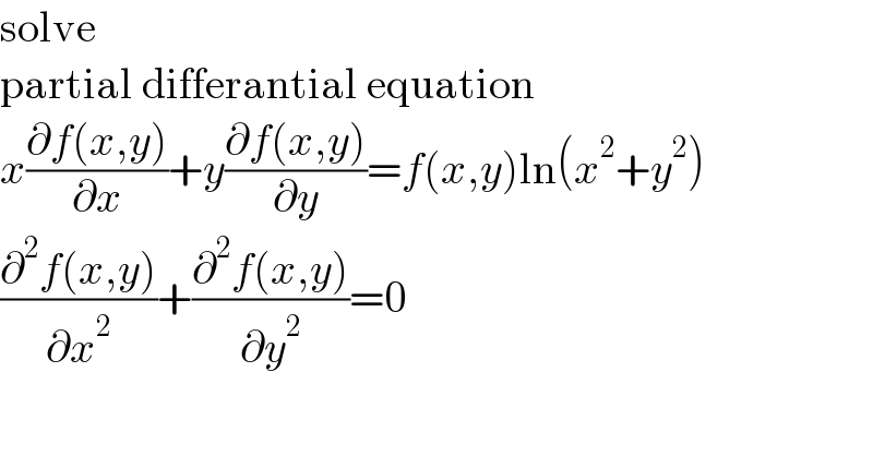 solve  partial differantial equation  x((∂f(x,y))/∂x)+y((∂f(x,y))/∂y)=f(x,y)ln(x^2 +y^2 )  ((∂^2 f(x,y))/∂x^2 )+((∂^2 f(x,y))/∂y^2 )=0  