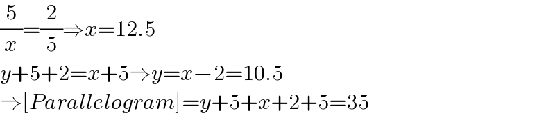 (5/x)=(2/5)⇒x=12.5  y+5+2=x+5⇒y=x−2=10.5  ⇒[Parallelogram]=y+5+x+2+5=35  