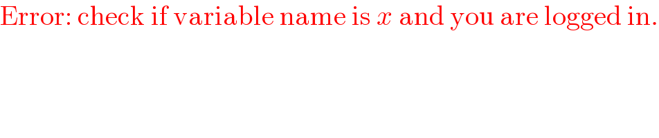 Error: check if variable name is x and you are logged in.  