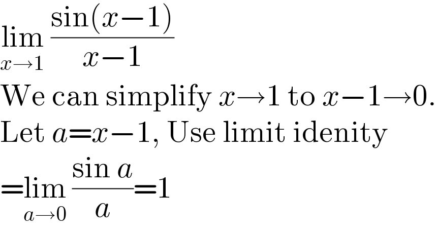 lim_(x→1)  ((sin(x−1))/(x−1))  We can simplify x→1 to x−1→0.  Let a=x−1, Use limit idenity  =lim_(a→0)  ((sin a)/a)=1  