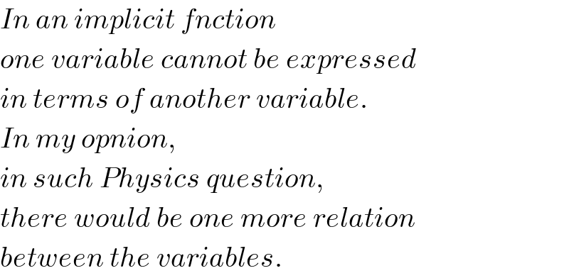 In an implicit fnction  one variable cannot be expressed  in terms of another variable.  In my opnion,  in such Physics question,  there would be one more relation  between the variables.  