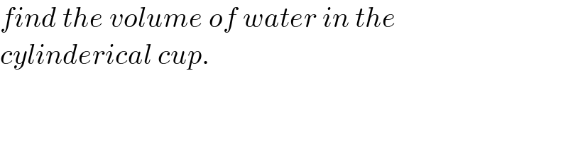 find the volume of water in the  cylinderical cup.  