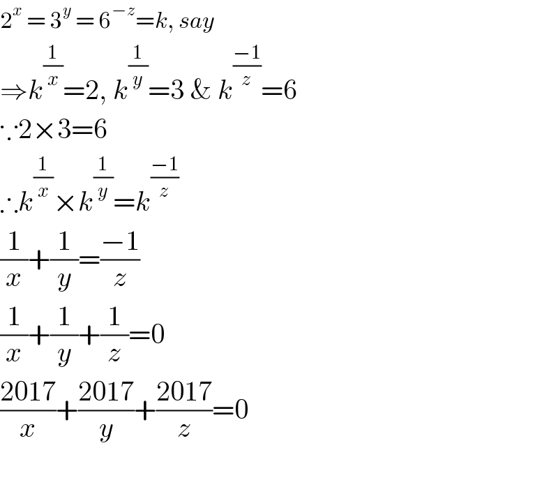2^x  = 3^y  = 6^(−z) =k, say  ⇒k^(1/x) =2, k^(1/y) =3 & k^((−1)/z) =6  ∵2×3=6  ∴k^(1/x) ×k^(1/y) =k^((−1)/z)   (1/x)+(1/y)=((−1)/z)  (1/x)+(1/y)+(1/z)=0  ((2017)/x)+((2017)/y)+((2017)/z)=0    