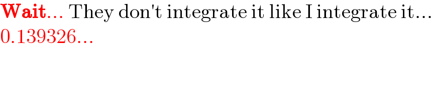 Wait... They don′t integrate it like I integrate it...  0.139326...  