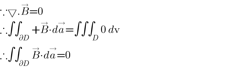 ∵▽.B^→ =0  ∴∫∫_∂D +B^→ ∙da^→ =∫∫∫_D 0 dv  ∴∫∫_∂D B^→ ∙da^→ =0  