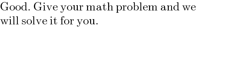 Good. Give your math problem and we   will solve it for you.  