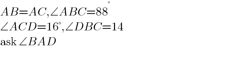 AB=AC,∠ABC=88^°   ∠ACD=16°,∠DBC=14  ask ∠BAD  