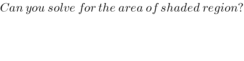 Can you solve for the area of shaded region?  