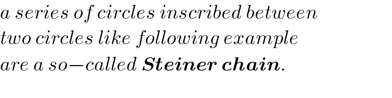 a series of circles inscribed between  two circles like following example  are a so−called Steiner chain.  