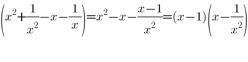 (x^2 +(1/x^2 )−x−(1/x))=x^2 −x−((x−1)/x^2 )=(x−1)(x−(1/x^2 ))  