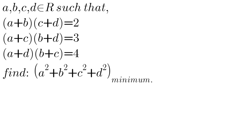  a,b,c,d∈R such that,   (a+b)(c+d)=2   (a+c)(b+d)=3   (a+d)(b+c)=4    find:  (a^2 +b^2 +c^2 +d^2 )_(minimum.)   