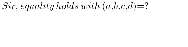  Sir, equality holds with (a,b,c,d)=?  