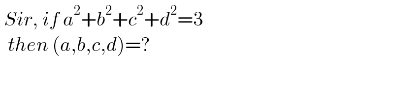  Sir, if a^2 +b^2 +c^2 +d^2 =3    then (a,b,c,d)=?  