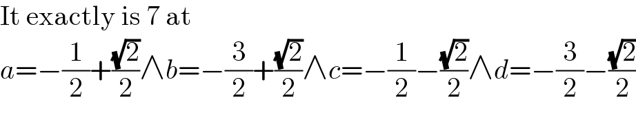 It exactly is 7 at  a=−(1/2)+((√2)/2)∧b=−(3/2)+((√2)/2)∧c=−(1/2)−((√2)/2)∧d=−(3/2)−((√2)/2)  