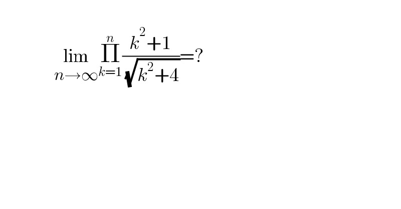                     lim_(n→∞) Π_(k=1) ^n ((k^2 +1)/( (√(k^2 +4))))=?    