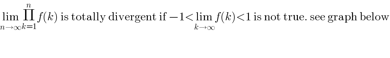 lim_(n→∞) Π_(k=1) ^n f(k) is totally divergent if −1<lim_(k→∞) f(k)<1 is not true. see graph below  