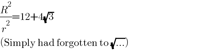 (R^2 /r^2 )=12+4(√3)  (Simply had forgotten to (√(...)))  