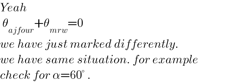 Yeah   θ_(ajfour) +θ_(mrw) =0      we have just marked differently.  we have same situation. for example  check for α=60° .  