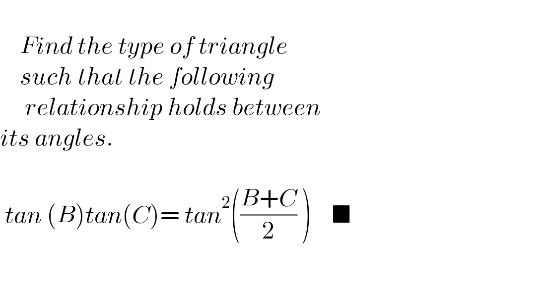       Find the type of triangle      such that the following       relationship holds between   its angles.           tan (B)tan(C)= tan^2 (((B+C)/2) )    ■    