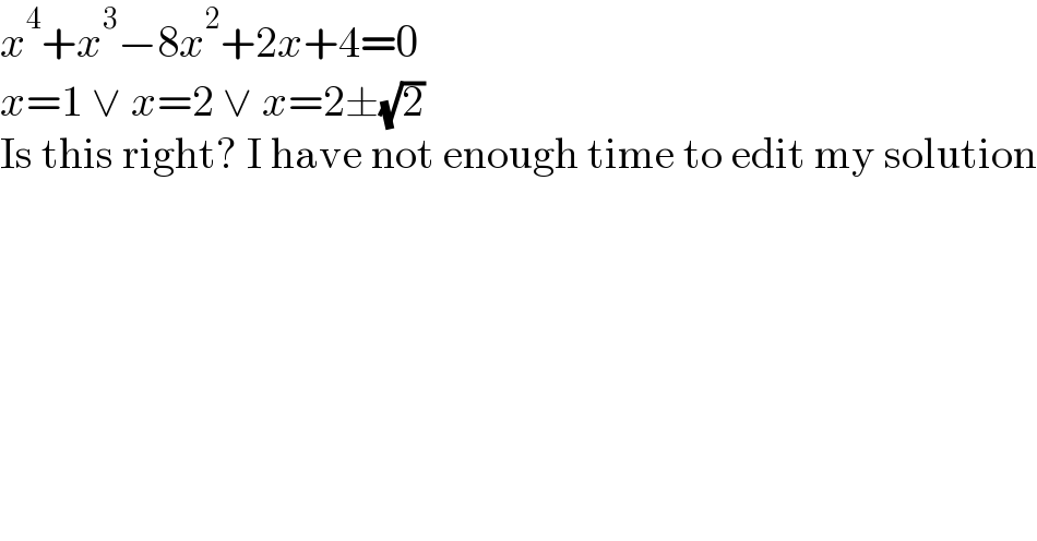 x^4 +x^3 −8x^2 +2x+4=0  x=1 ∨ x=2 ∨ x=2±(√2)  Is this right? I have not enough time to edit my solution  