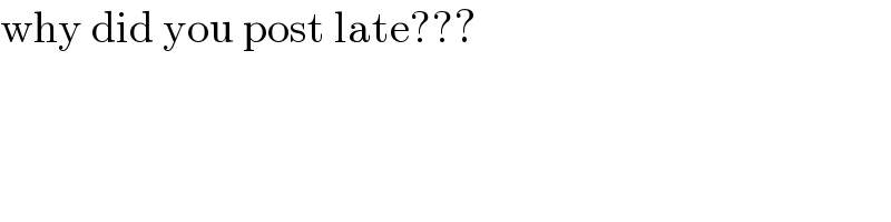 why did you post late???  