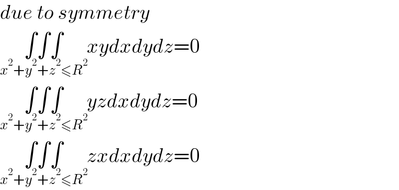 due to symmetry  ∫∫∫_(x^2 +y^2 +z^2 ≤R^2 ) xydxdydz=0  ∫∫∫_(x^2 +y^2 +z^2 ≤R^2 ) yzdxdydz=0  ∫∫∫_(x^2 +y^2 +z^2 ≤R^2 ) zxdxdydz=0  