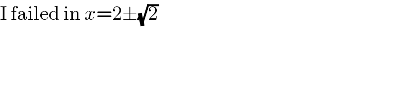 I failed in x=2±(√2)  