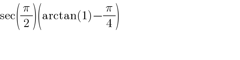 sec((π/2))(arctan(1)−(π/4))  